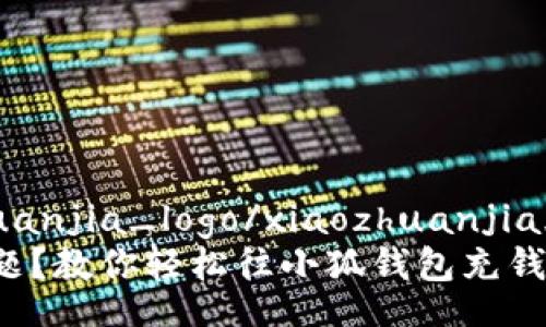 xiaozhuanjia_logo/xiaozhuanjia_logo
充钱难题？教你轻松往小狐钱包充钱的方法！