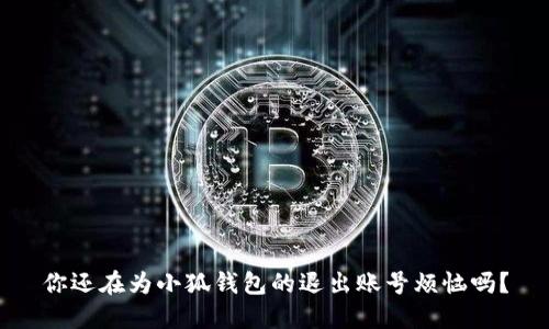 你还在为小狐钱包的退出账号烦恼吗？