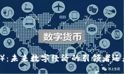 揭秘以太坊（ETH）：未来数字经济的引领者还是泡沫的终结者？