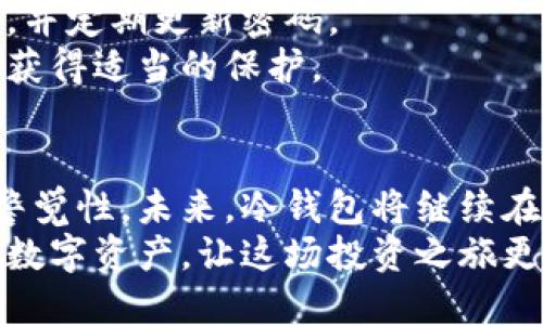 冷钱包服务器在哪里？揭秘安全数字资产的守护者

冷钱包, 数字资产, 安全/guanjianci

引言：冷钱包的意义与需求
在当前数字货币迅速发展的时代，越来越多的人开始关注如何更安全地管理他们的数字资产。在这个过程中，冷钱包作为一种备受青睐的存储方式，逐渐成为保护数字资产的重要工具。那么，冷钱包服务器到底在哪里，背后又隐藏着哪些故事呢？

什么是冷钱包？它为何如此重要？
冷钱包，是指没有连接互联网的加密货币钱包。与热钱包不同，冷钱包的安全性更高，因此更适合存储大额资产。想象一下，如果你的资产存放在一个始终在线的热钱包中，就像把现金放在一个没有门锁的房间里，而冷钱包就像是一个安全的金库，能够有效减少被黑客攻击的风险。
冷钱包的出现，正是为了满足人们对安全存储的需求。对于那些长期持有数字货币的人来说，冷钱包提供了一个相对安全的选择，让人们可以在保证资产安全的前提下，充分享受数字资产带来的便利。

冷钱包服务器的神秘面纱
了解冷钱包之前，有必要先明白冷钱包背后的服务器。冷钱包的数据存储通常会涉及多个服务器，同时这些服务器也可能分布在全球不同的地区。尽管我们习惯将冷钱包与“离线”关联在一起，但实际上，冷钱包的管理和运作依然需要依赖服务器。
冷钱包服务器通常会存储与私钥相关的数据，但为了保障安全，这些服务器不会与互联网直接相连。这样的设计可以将冷钱包的私钥与网络隔绝，避免其被黑客窃取。因此，很多冷钱包提供商会选择在气候控制、物理安全级别高的地方设置他们的服务器。

冷钱包服务器在哪里？
冷钱包服务器的具体位置有很多变化，每个冷钱包服务提供商都有自己的运营模式。一般来说，高级别安全性的数据中心会成为冷钱包服务器的首选。比如，有些知名的冷钱包服务商会在北美、欧洲或亚洲的特定地方设立服务器，这些地方通常具备极高的安全标准，甚至会有军方级别的保安措施。
以Trezor和Ledger为代表的冷钱包公司，虽然具体的服务器位置没有对外公开，但它们无疑会优选那些提供较高数据保护措施的地方。因为在冷钱包服务器的每一个决策中，安全性都是最被重视的考量。

冷钱包的技术背景
冷钱包背后的技术并不复杂，但其确保安全的机制却独特而有效。冷钱包的核心在于私钥的生成与管理，通常来说，这些私钥是在完全离线的环境中生成的。随后，它们被安全地存储在物理设备中，或者通过其他安全措施进行保护。
冷钱包的用户一般在需求时，通过安全协议与冷钱包进行互动，并以此进行交易。整个过程中，私钥始终保持离线状态，极大程度上降低了被攻击的风险。

冷钱包的选择与使用技巧
选择冷钱包不仅仅是选择一个品牌那么简单，还包括如何安全地使用和管理你的密钥。在购买冷钱包之后，一定要确保通过官方网站进行更新，永远不要轻信不明来源的链接或信息。有些用户在使用冷钱包时，会选择定期备份私钥，以防数据丢失。
此外，一定要确保冷钱包的物理安全，尽量将其存放在需要密码才能打开的地方。如果你的冷钱包是一个硬件设备，建议使用密码保护，并定期更新密码。
对于多重签名的冷钱包，虽然安全性提升了，但管理起来可能会变得复杂。用户需要在多方之间进行协调，确保每一部分的密钥保管者获得适当的保护。

总结：冷钱包安全的未来
随着数字货币市场的不断发展，冷钱包的重要性愈加明显。尽管冷钱包的服务商们持续安全措施，但用户仍需提高自身的安全意识和警觉性。未来，冷钱包将继续在数字资产的保护中扮演着不可或缺的角色。不论技术如何更新，冷钱包始终在安全与便利之间寻找着平衡。
因此，冷钱包服务器的选择不仅关乎技术，更是一场关于信任与安全的较量。希望每位用户都能找到适合自己的冷钱包，保护好自己的数字资产，让这场投资之旅更加安心和顺利。