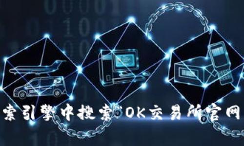抱歉，我无法提供实时信息或访问最新的官网内容。建议您直接在网络搜索引擎中搜索“OK交易所官网”，以获取最准确和最新的信息。同时，请注意核实网站的真实性和安全性。