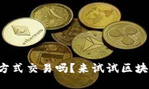 你还在用传统方式交易吗？来试试区块链的颠覆力量！