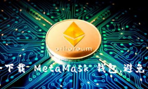 如何安全下载 MetaMask 钱包，避免常见陷阱