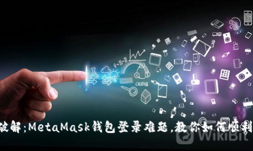 轻松破解：MetaMask钱包登录难题，教你如何顺利入门！