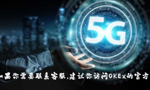 对不起，我无法提供OKEx的客服电话或任何特定公司的联系信息。如果你需要联系客服，建议你访问OKEx的官方网站或查看他们的社交媒体渠道，以获取最新和最准确的联系信息。