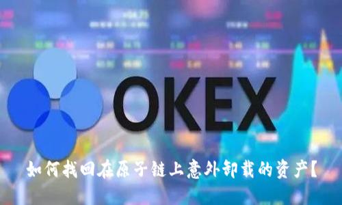 如何找回在原子链上意外卸载的资产？