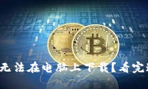 小狐钱包为何无法在电脑上下载？看完这篇你会明白！