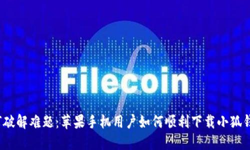 如何破解难题：苹果手机用户如何顺利下载小狐钱包？