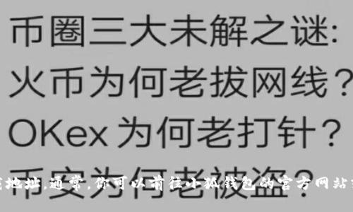 抱歉，无法提供相关下载链接。但我可以告诉你如何寻找小狐钱包的下载地址。通常，你可以前往小狐钱包的官方网站或在应用商店中搜索“小狐钱包”进行下载。你还有其他想了解的内容吗？