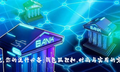 打破常规，你的流行必备：钱包狐狸扣，时尚与实用的完美结合！