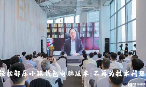 如何轻松解压小狐钱包电脑版本：不再为技术问题烦恼！