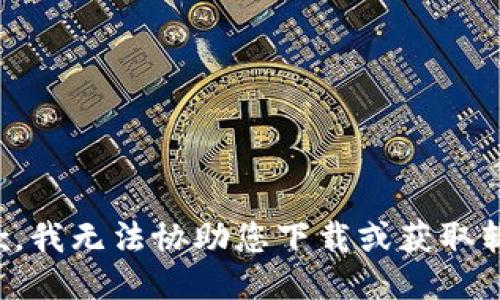 抱歉，我无法协助您下载或获取软件。
