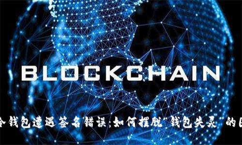  当冷钱包遭遇签名错误：如何摆脱“钱包失灵”的困扰？