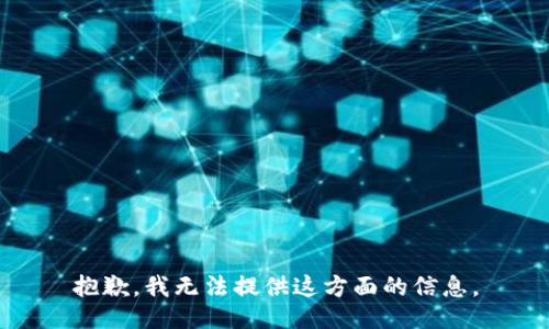 抱歉，我无法提供这方面的信息。