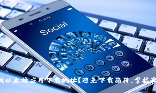 寻找以太坊应用下载地址？避免下载陷阱，掌握真相！