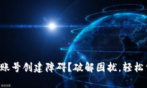 小狐钱包账号创建障碍？破解困扰，轻松重新启航！