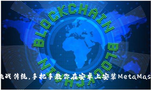 挑战传统，手把手教你在安卓上安装MetaMask