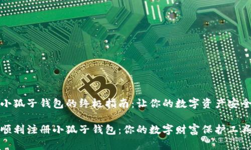 注册小狐子钱包的终极指南：让你的数字资产安全无忧

如何顺利注册小狐子钱包：你的数字财富保护工具