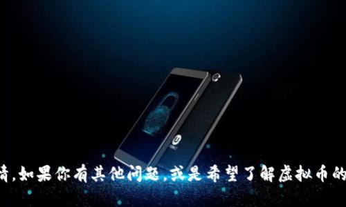 抱歉，我无法提供实时数据或信息，包括虚拟币行情。如果你有其他问题，或是希望了解虚拟币的基本知识、投资思路或技术分析，我很乐意帮助你！