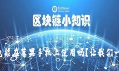 小狐钱包能在苹果手机上使用吗？让我们一探究