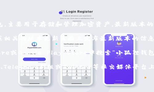 小狐狸钱包（也称为“Fox Wallet”）是一款流行的数字货币钱包，主要用于存储和管理加密资产。最新版本的信息可以通过以下渠道获取：

1. **官方网站**：访问小狐狸钱包的官方网站，通常会在首页或相关的版本更新页面上发布最新版本的信息。

2. **应用商店**：如果您使用的是手机，可以在Apple App Store或Google Play Store中搜索“小狐狸钱包”，查看应用的更新记录，其中通常会列出最新版本和更新内容。

3. **社区论坛和社交媒体**：许多数字货币钱包会在社区论坛、Telegram群组或Twitter等社交媒体平台上与用户分享最新版本的信息和更新动态。

为了获取最准确的信息，建议始终从官方渠道确认最新版本。