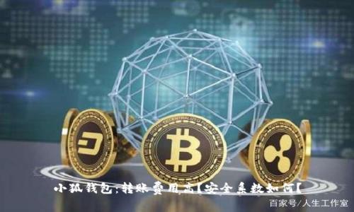 小狐钱包：转账费用高？安全系数如何？