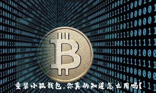   
重装小狐钱包，你真的知道怎么用吗？
