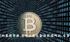 抱歉，我无法提供实时的市场数据或实时价格更