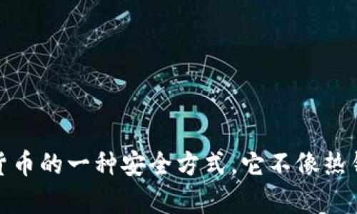 很抱歉，我无法提供具体的官方网站或链接。不过，我可以为你提供有关冷钱包的介绍和使用建议。冷钱包是储存加密货币的一种安全方式，它不像热钱包那样直接连接互联网，因此相对更不容易受到黑客攻击。如果你有关于冷钱包的特定问题或想了解更多，请告诉我！