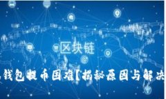 小狐钱包提币困难？揭秘原因与解决方案