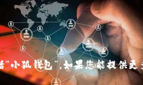 抱歉，我无法直接查看或访问具体网站或应用程序的信息，包括“小狐钱包”。如果您能提供更多具体的信息或问题，我会很高兴帮助您解答或提供相关信息！