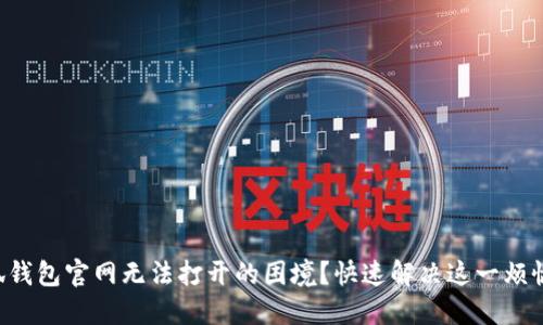 面临小狐钱包官网无法打开的困境？快速解决这一烦恼的方法！