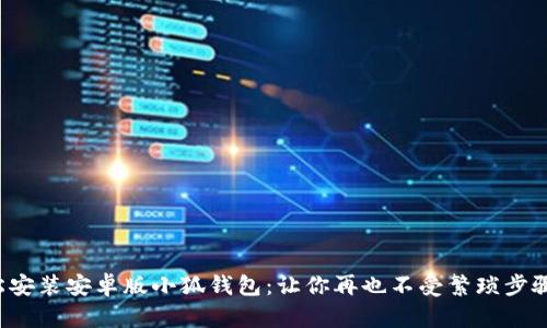 如何轻松安装安卓版小狐钱包：让你再也不受繁琐步骤的困扰！