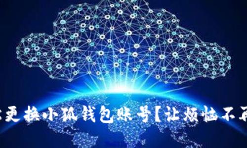 如何轻松更换小狐钱包账号？让烦恼不再困扰你！