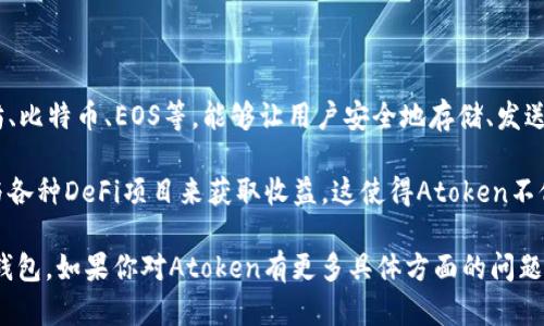 Atoken是一款数字资产钱包，主要用于存储和管理各种加密货币和代币。它支持多种区块链，包括以太坊、比特币、EOS等，能够让用户安全地存储、发送和接收各种数字资产。Atoken wallets 强调用户友好的界面设计，确保即使是新手也能轻松上手使用。

Atoken 还提供了一些额外的功能，例如去中心化交易所（DEX）集成和收益农场功能，允许用户通过参与各种DeFi项目来获取收益。这使得Atoken不仅仅是一个简单的钱包，而是一个完整的数字资产管理生态系统。

不过，用于存储和管理加密资产的选择多种多样，用户应根据自身的需求和安全考虑来选择合适的数字钱包。如果你对Atoken有更多具体方面的问题，欢迎提出！