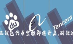 你准备好了吗？小狐钱包代币空投即将开启，别