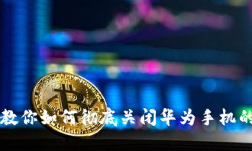 无法忍受？教你如何彻底关闭华为手机的小狐钱包！