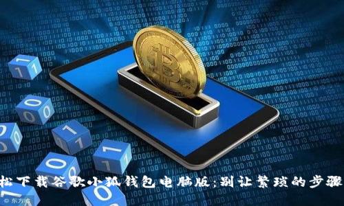如何轻松下载谷歌小狐钱包电脑版：别让繁琐的步骤阻挡你!