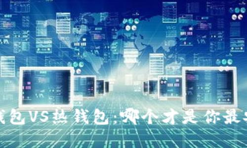  以太币冷钱包VS热钱包：哪个才是你最安全的选择？