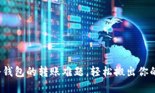 如何克服冷钱包的转账难题，轻松搬出你的数字资产？