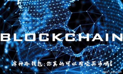 库神冷钱包：你真的可以用它买币吗？