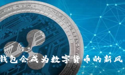 小狐钱包会成为数字货币的新风口吗？