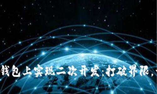 如何在小狐钱包上实现二次开发：打破界限，开创新可能！