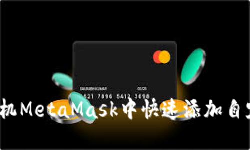 如何在手机MetaMask中快速添加自定义网络？
