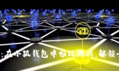 打破常规：在小狐钱包中畅玩游戏，解锁全新体