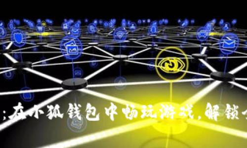打破常规：在小狐钱包中畅玩游戏，解锁全新体验！
