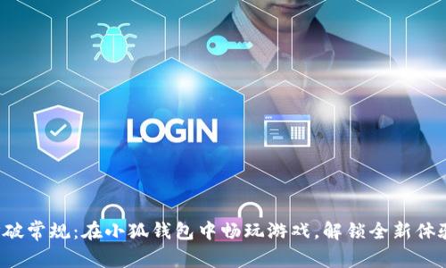 打破常规：在小狐钱包中畅玩游戏，解锁全新体验！