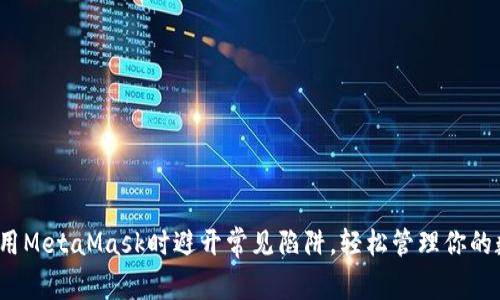 如何在使用MetaMask时避开常见陷阱，轻松管理你的数字资产？