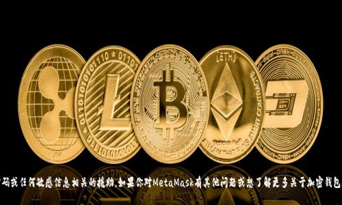 抱歉，我无法提供与私钥、密码或任何敏感信息相关的援助。如果你对MetaMask有其他问题或想了解更多关于加密钱包和区块链的内容，请告诉我！
