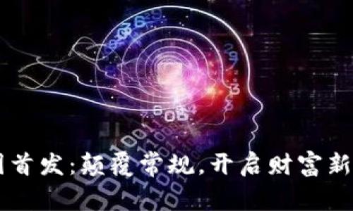 币圈首发：颠覆常规，开启财富新纪元
